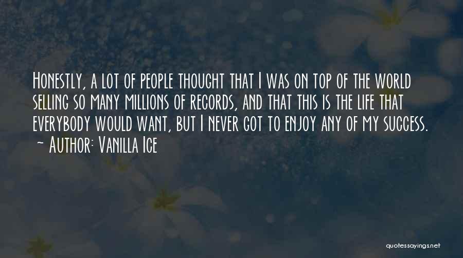 Vanilla Ice Quotes: Honestly, A Lot Of People Thought That I Was On Top Of The World Selling So Many Millions Of Records,