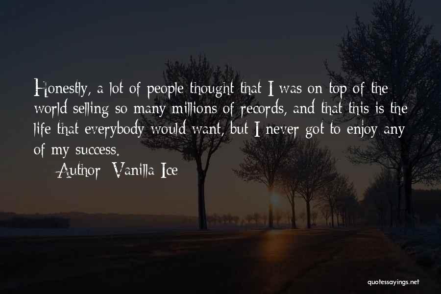 Vanilla Ice Quotes: Honestly, A Lot Of People Thought That I Was On Top Of The World Selling So Many Millions Of Records,