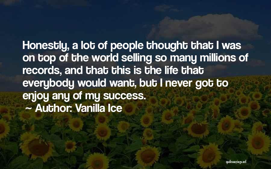 Vanilla Ice Quotes: Honestly, A Lot Of People Thought That I Was On Top Of The World Selling So Many Millions Of Records,