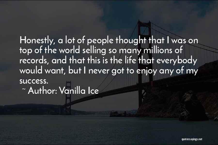 Vanilla Ice Quotes: Honestly, A Lot Of People Thought That I Was On Top Of The World Selling So Many Millions Of Records,