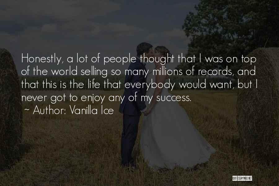 Vanilla Ice Quotes: Honestly, A Lot Of People Thought That I Was On Top Of The World Selling So Many Millions Of Records,
