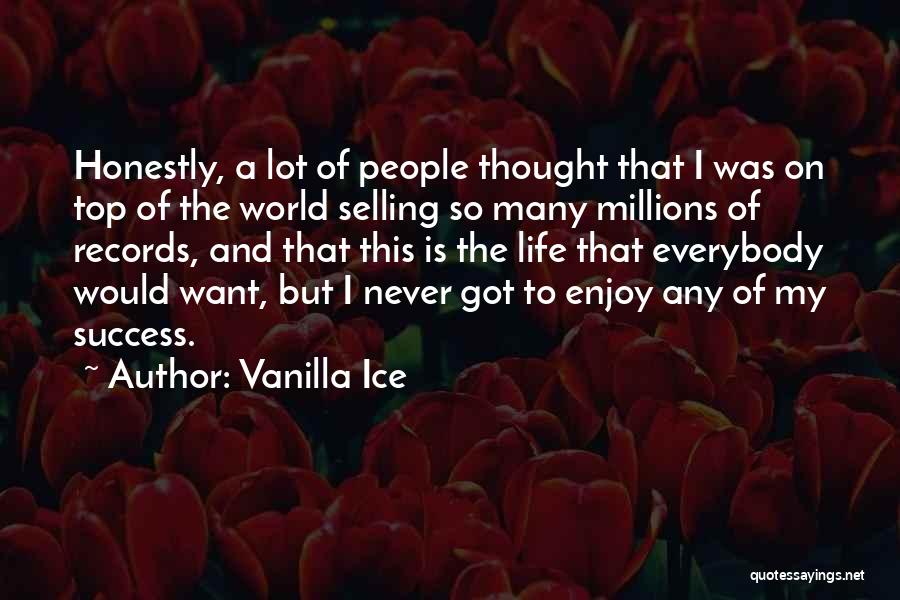 Vanilla Ice Quotes: Honestly, A Lot Of People Thought That I Was On Top Of The World Selling So Many Millions Of Records,