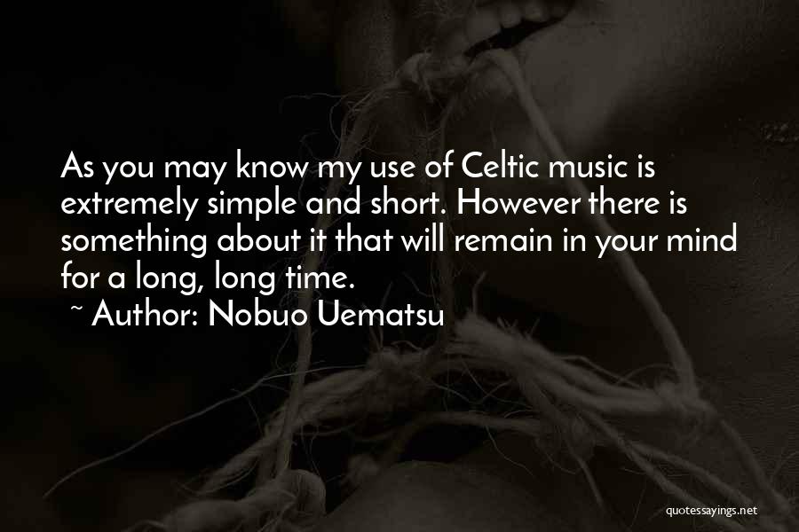 Nobuo Uematsu Quotes: As You May Know My Use Of Celtic Music Is Extremely Simple And Short. However There Is Something About It