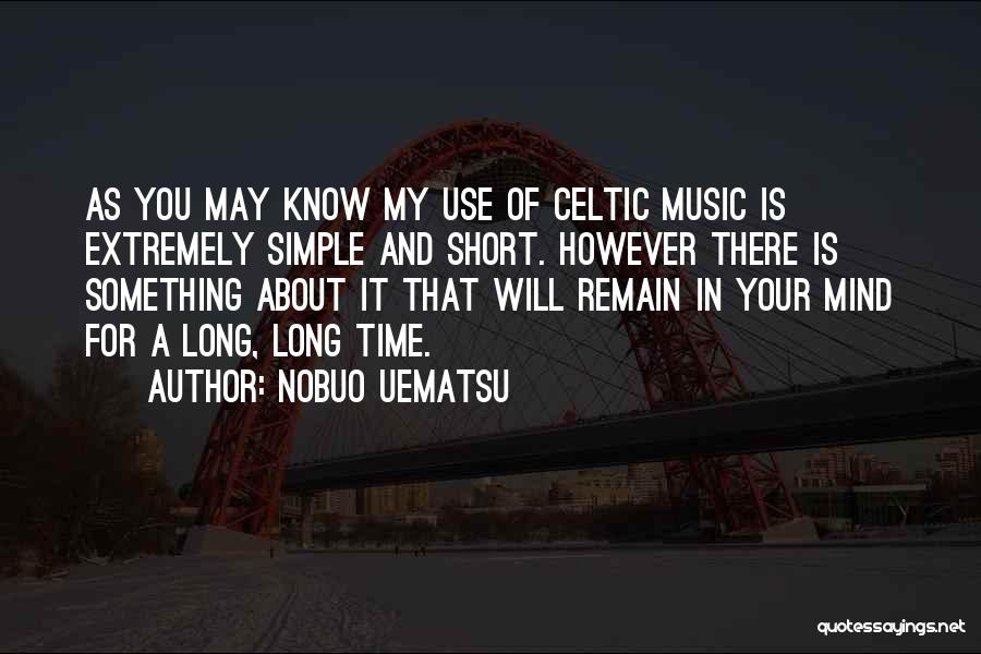 Nobuo Uematsu Quotes: As You May Know My Use Of Celtic Music Is Extremely Simple And Short. However There Is Something About It