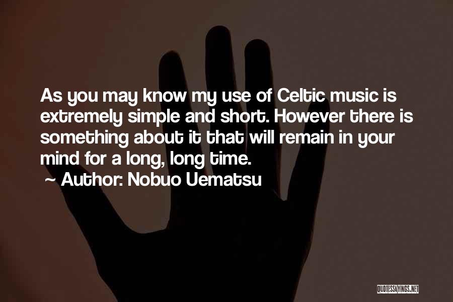 Nobuo Uematsu Quotes: As You May Know My Use Of Celtic Music Is Extremely Simple And Short. However There Is Something About It