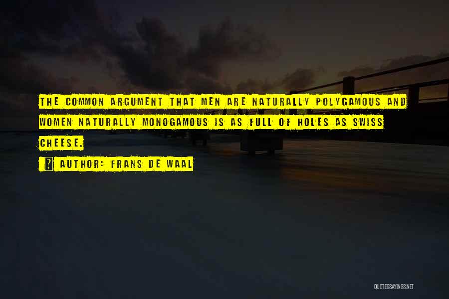 Frans De Waal Quotes: The Common Argument That Men Are Naturally Polygamous And Women Naturally Monogamous Is As Full Of Holes As Swiss Cheese.