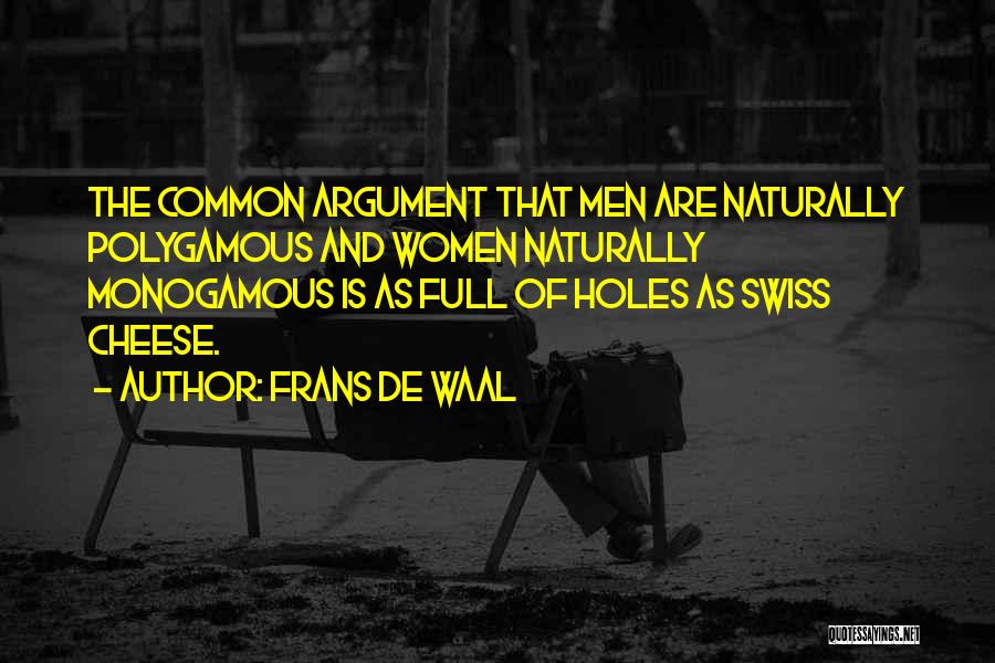 Frans De Waal Quotes: The Common Argument That Men Are Naturally Polygamous And Women Naturally Monogamous Is As Full Of Holes As Swiss Cheese.