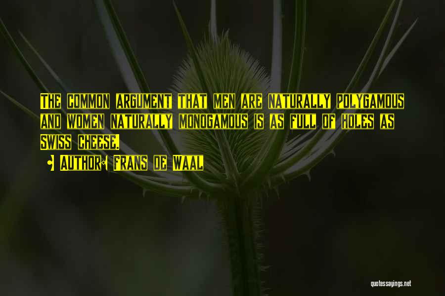 Frans De Waal Quotes: The Common Argument That Men Are Naturally Polygamous And Women Naturally Monogamous Is As Full Of Holes As Swiss Cheese.