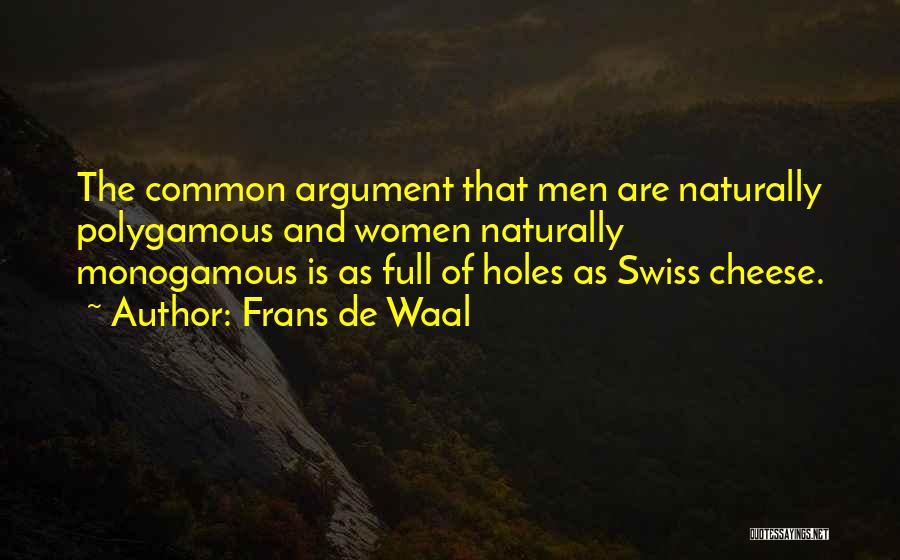 Frans De Waal Quotes: The Common Argument That Men Are Naturally Polygamous And Women Naturally Monogamous Is As Full Of Holes As Swiss Cheese.