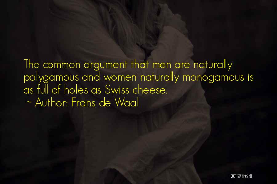 Frans De Waal Quotes: The Common Argument That Men Are Naturally Polygamous And Women Naturally Monogamous Is As Full Of Holes As Swiss Cheese.