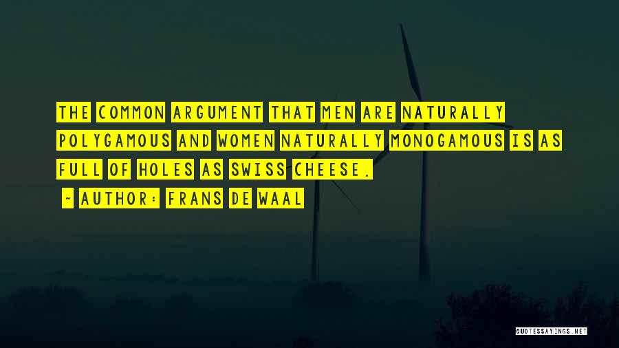 Frans De Waal Quotes: The Common Argument That Men Are Naturally Polygamous And Women Naturally Monogamous Is As Full Of Holes As Swiss Cheese.