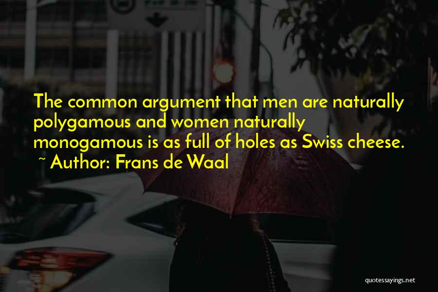 Frans De Waal Quotes: The Common Argument That Men Are Naturally Polygamous And Women Naturally Monogamous Is As Full Of Holes As Swiss Cheese.