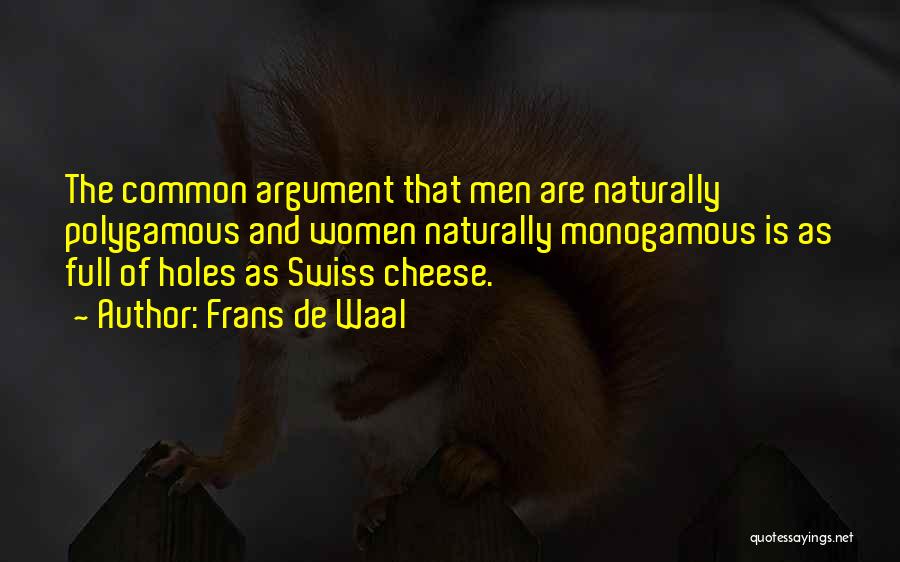 Frans De Waal Quotes: The Common Argument That Men Are Naturally Polygamous And Women Naturally Monogamous Is As Full Of Holes As Swiss Cheese.