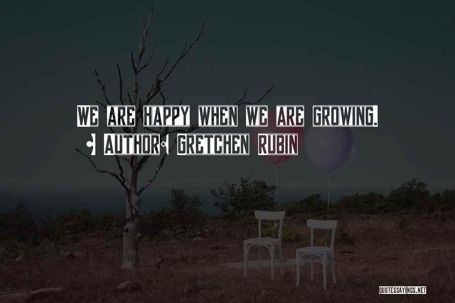 Gretchen Rubin Quotes: We Are Happy When We Are Growing.