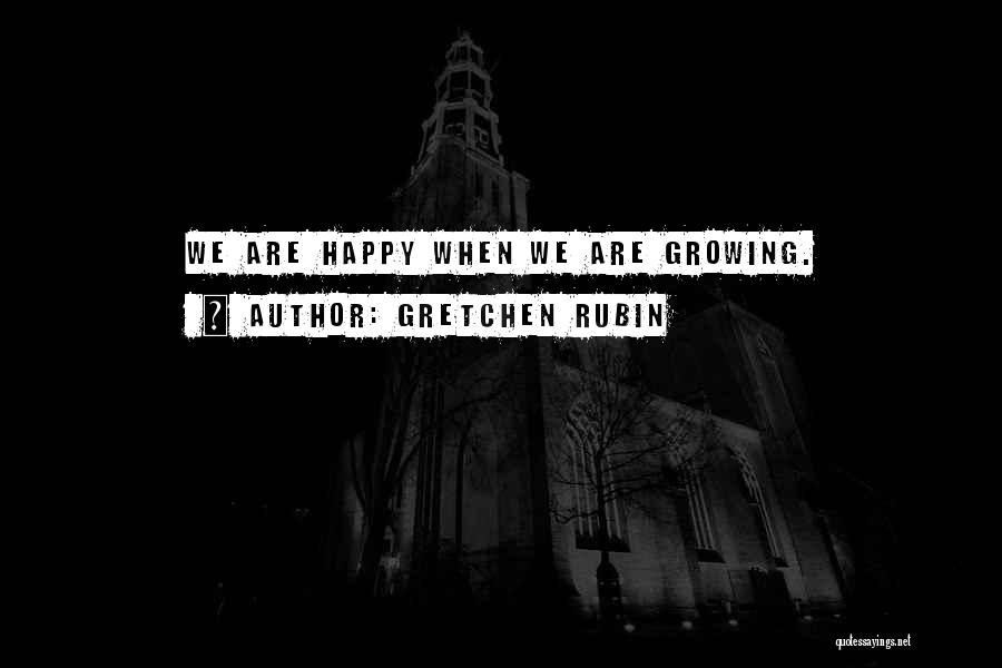 Gretchen Rubin Quotes: We Are Happy When We Are Growing.