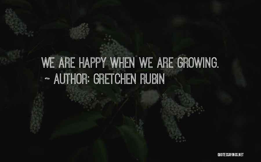 Gretchen Rubin Quotes: We Are Happy When We Are Growing.