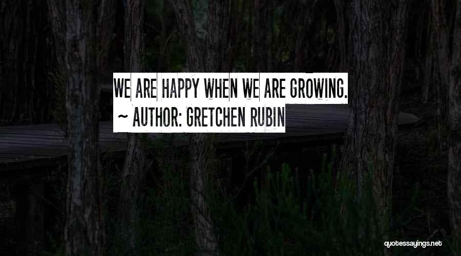 Gretchen Rubin Quotes: We Are Happy When We Are Growing.