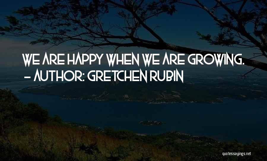 Gretchen Rubin Quotes: We Are Happy When We Are Growing.