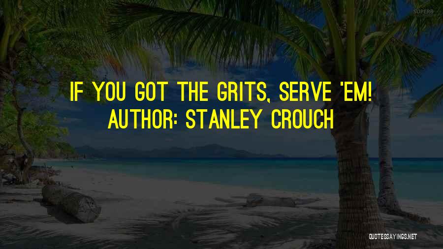 Stanley Crouch Quotes: If You Got The Grits, Serve 'em!