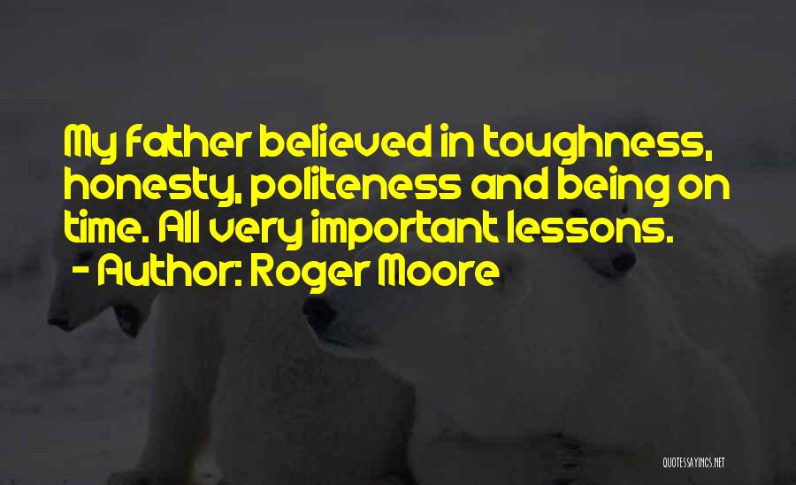 Roger Moore Quotes: My Father Believed In Toughness, Honesty, Politeness And Being On Time. All Very Important Lessons.
