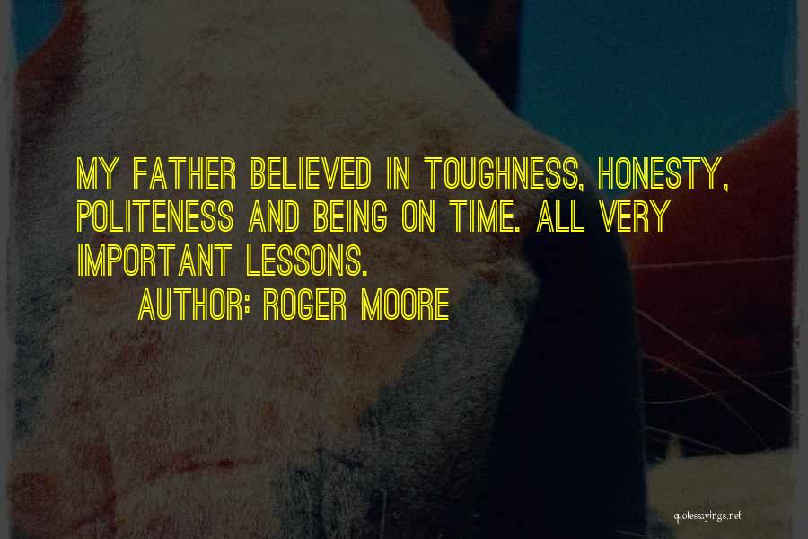 Roger Moore Quotes: My Father Believed In Toughness, Honesty, Politeness And Being On Time. All Very Important Lessons.