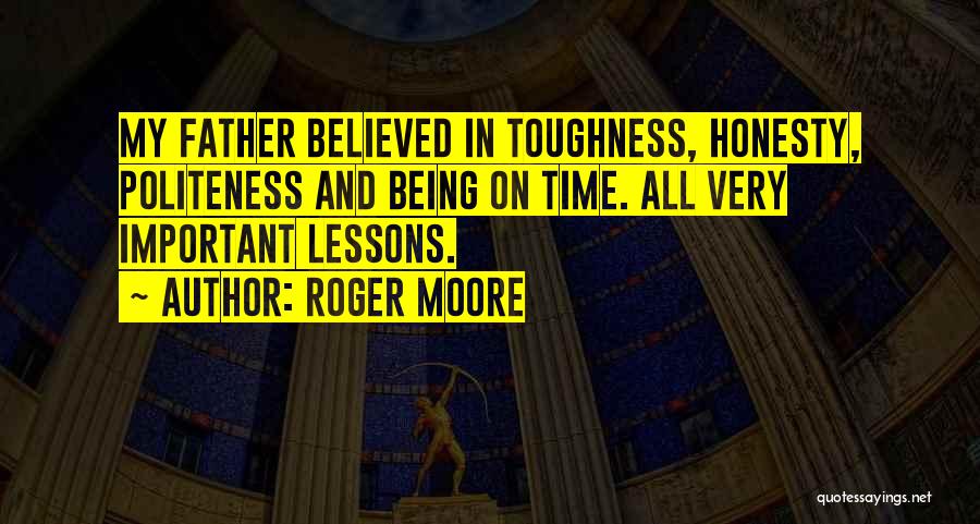 Roger Moore Quotes: My Father Believed In Toughness, Honesty, Politeness And Being On Time. All Very Important Lessons.
