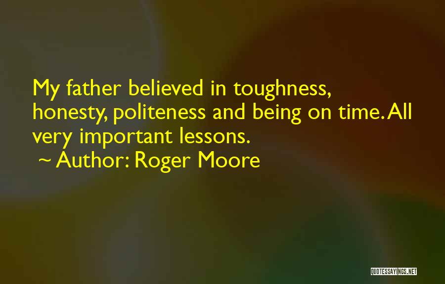 Roger Moore Quotes: My Father Believed In Toughness, Honesty, Politeness And Being On Time. All Very Important Lessons.