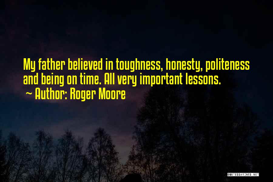 Roger Moore Quotes: My Father Believed In Toughness, Honesty, Politeness And Being On Time. All Very Important Lessons.