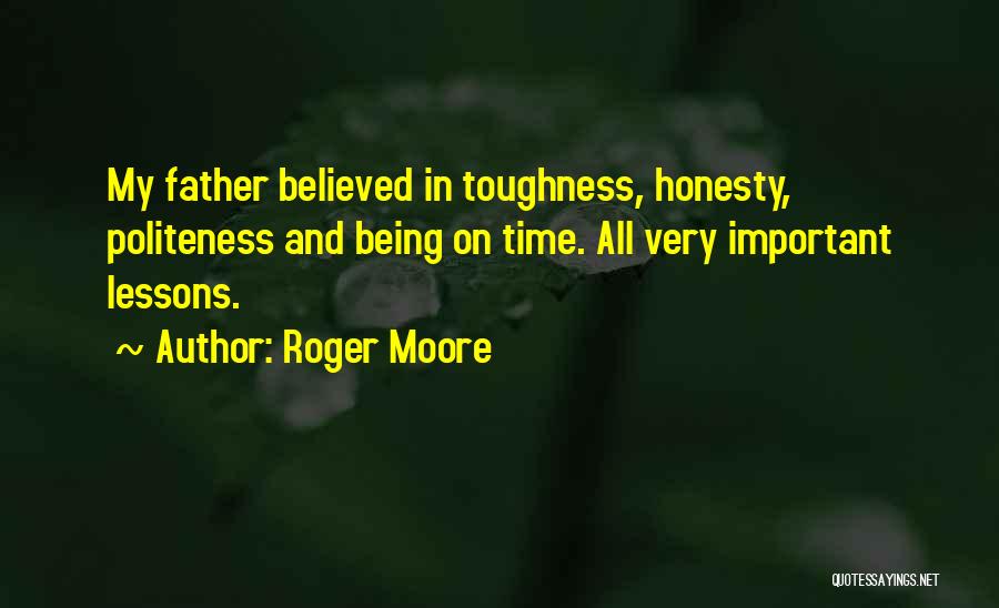 Roger Moore Quotes: My Father Believed In Toughness, Honesty, Politeness And Being On Time. All Very Important Lessons.