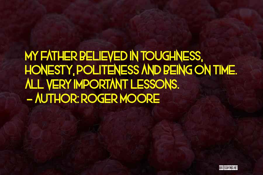 Roger Moore Quotes: My Father Believed In Toughness, Honesty, Politeness And Being On Time. All Very Important Lessons.