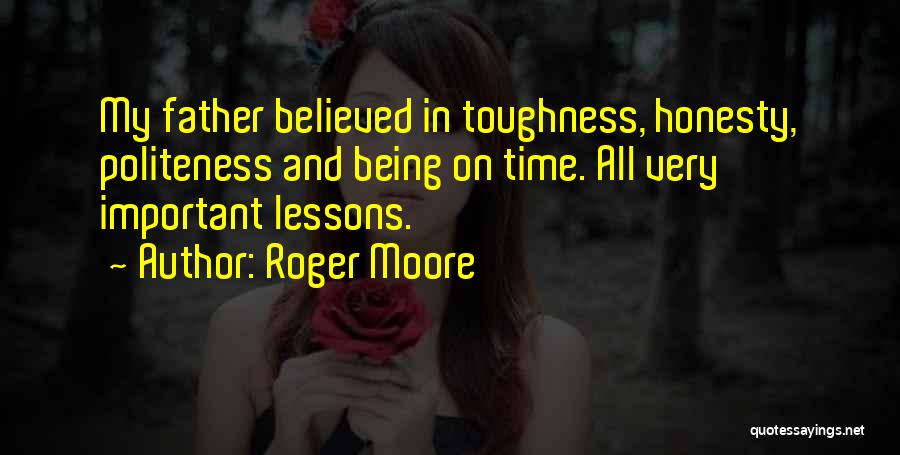 Roger Moore Quotes: My Father Believed In Toughness, Honesty, Politeness And Being On Time. All Very Important Lessons.