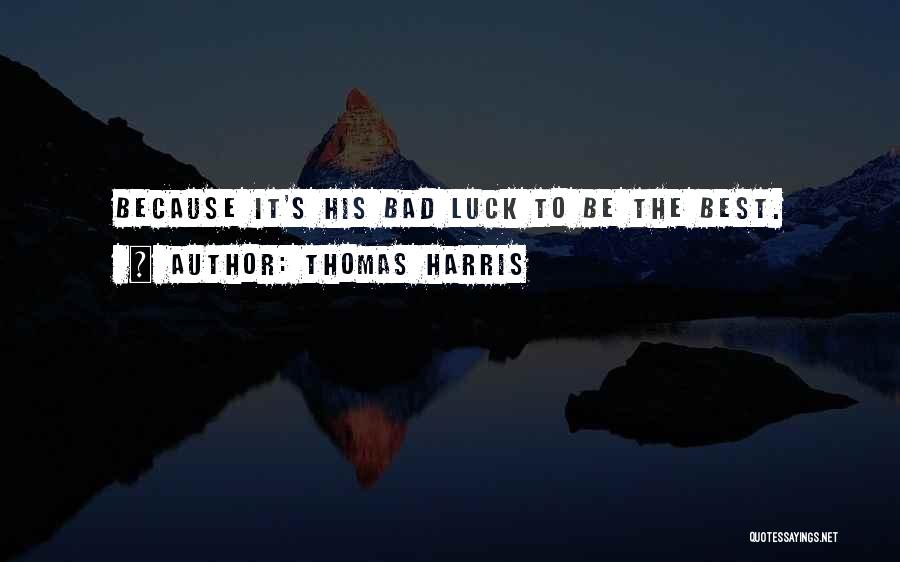 Thomas Harris Quotes: Because It's His Bad Luck To Be The Best.