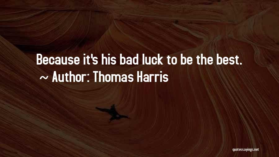 Thomas Harris Quotes: Because It's His Bad Luck To Be The Best.