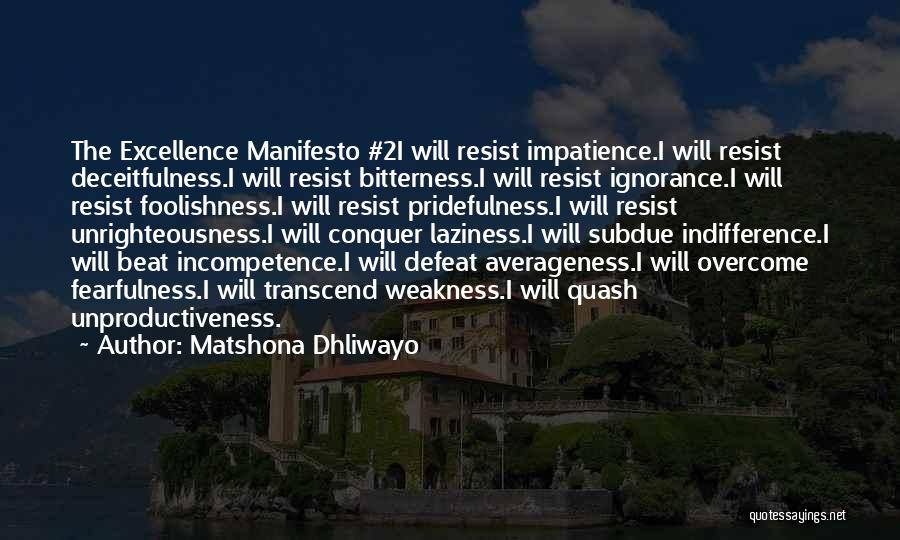 Matshona Dhliwayo Quotes: The Excellence Manifesto #2i Will Resist Impatience.i Will Resist Deceitfulness.i Will Resist Bitterness.i Will Resist Ignorance.i Will Resist Foolishness.i Will