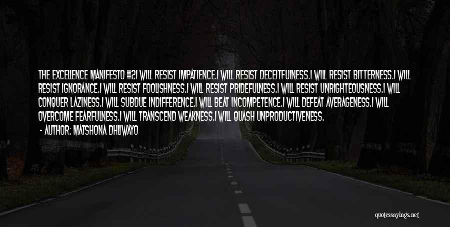 Matshona Dhliwayo Quotes: The Excellence Manifesto #2i Will Resist Impatience.i Will Resist Deceitfulness.i Will Resist Bitterness.i Will Resist Ignorance.i Will Resist Foolishness.i Will