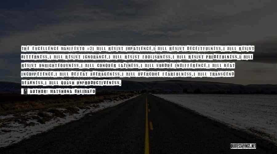 Matshona Dhliwayo Quotes: The Excellence Manifesto #2i Will Resist Impatience.i Will Resist Deceitfulness.i Will Resist Bitterness.i Will Resist Ignorance.i Will Resist Foolishness.i Will