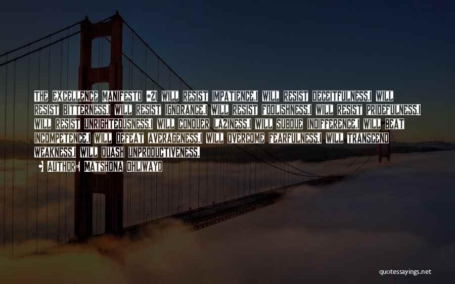 Matshona Dhliwayo Quotes: The Excellence Manifesto #2i Will Resist Impatience.i Will Resist Deceitfulness.i Will Resist Bitterness.i Will Resist Ignorance.i Will Resist Foolishness.i Will