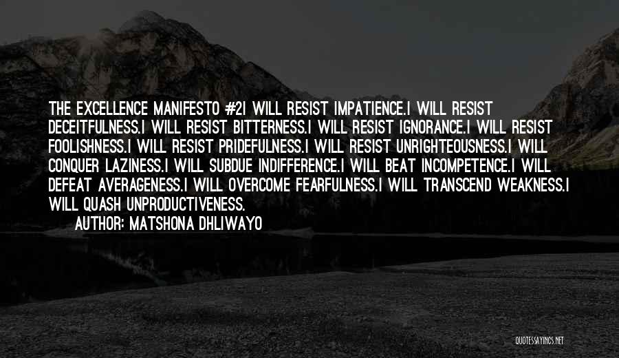 Matshona Dhliwayo Quotes: The Excellence Manifesto #2i Will Resist Impatience.i Will Resist Deceitfulness.i Will Resist Bitterness.i Will Resist Ignorance.i Will Resist Foolishness.i Will