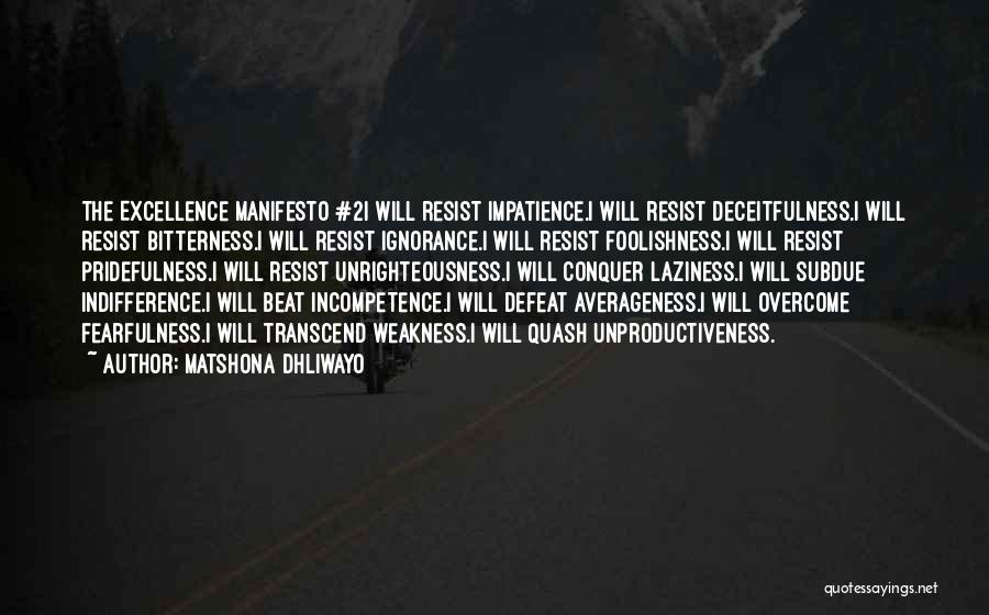 Matshona Dhliwayo Quotes: The Excellence Manifesto #2i Will Resist Impatience.i Will Resist Deceitfulness.i Will Resist Bitterness.i Will Resist Ignorance.i Will Resist Foolishness.i Will