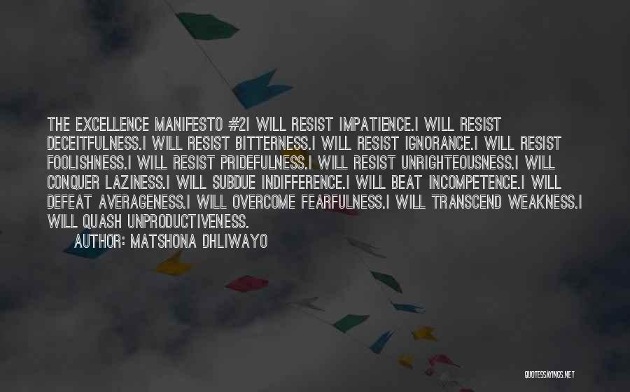 Matshona Dhliwayo Quotes: The Excellence Manifesto #2i Will Resist Impatience.i Will Resist Deceitfulness.i Will Resist Bitterness.i Will Resist Ignorance.i Will Resist Foolishness.i Will