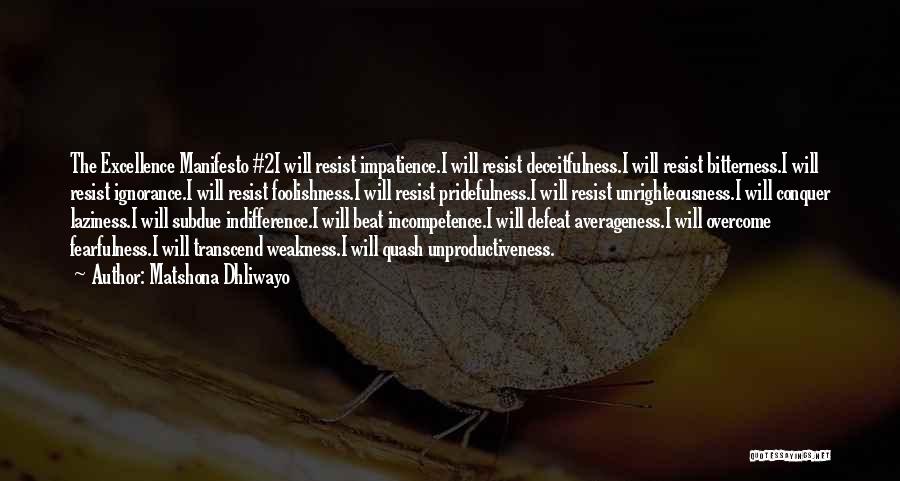 Matshona Dhliwayo Quotes: The Excellence Manifesto #2i Will Resist Impatience.i Will Resist Deceitfulness.i Will Resist Bitterness.i Will Resist Ignorance.i Will Resist Foolishness.i Will
