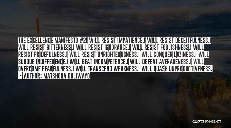 Matshona Dhliwayo Quotes: The Excellence Manifesto #2i Will Resist Impatience.i Will Resist Deceitfulness.i Will Resist Bitterness.i Will Resist Ignorance.i Will Resist Foolishness.i Will