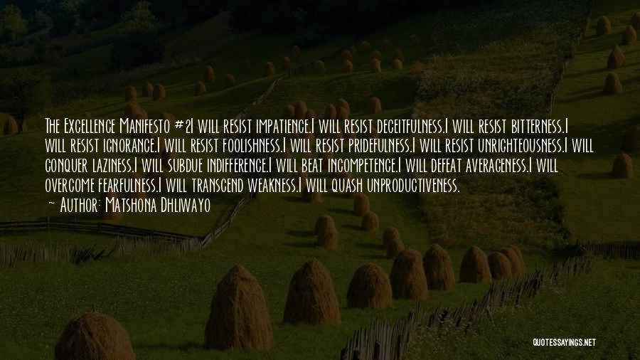 Matshona Dhliwayo Quotes: The Excellence Manifesto #2i Will Resist Impatience.i Will Resist Deceitfulness.i Will Resist Bitterness.i Will Resist Ignorance.i Will Resist Foolishness.i Will