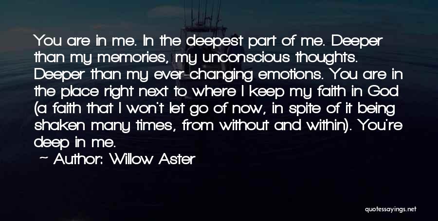 Willow Aster Quotes: You Are In Me. In The Deepest Part Of Me. Deeper Than My Memories, My Unconscious Thoughts. Deeper Than My