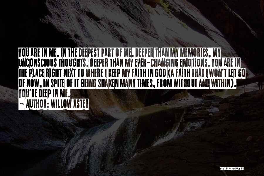 Willow Aster Quotes: You Are In Me. In The Deepest Part Of Me. Deeper Than My Memories, My Unconscious Thoughts. Deeper Than My