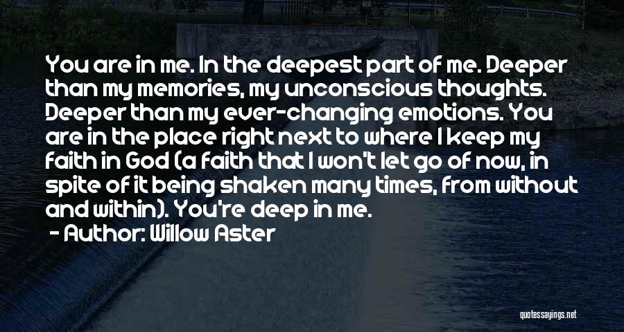 Willow Aster Quotes: You Are In Me. In The Deepest Part Of Me. Deeper Than My Memories, My Unconscious Thoughts. Deeper Than My