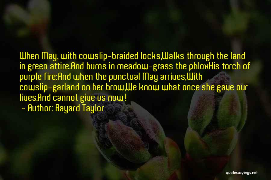 Bayard Taylor Quotes: When May, With Cowslip-braided Locks,walks Through The Land In Green Attire.and Burns In Meadow-grass The Phloxhis Torch Of Purple Fire:and