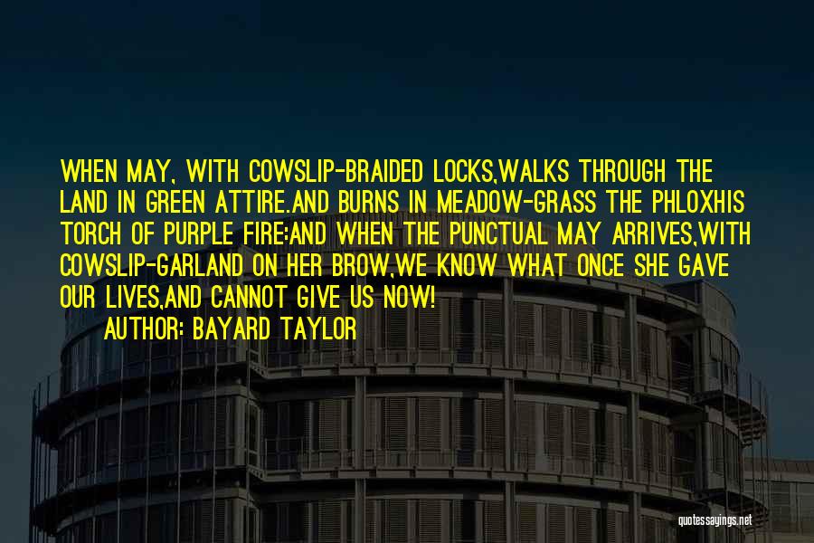 Bayard Taylor Quotes: When May, With Cowslip-braided Locks,walks Through The Land In Green Attire.and Burns In Meadow-grass The Phloxhis Torch Of Purple Fire:and