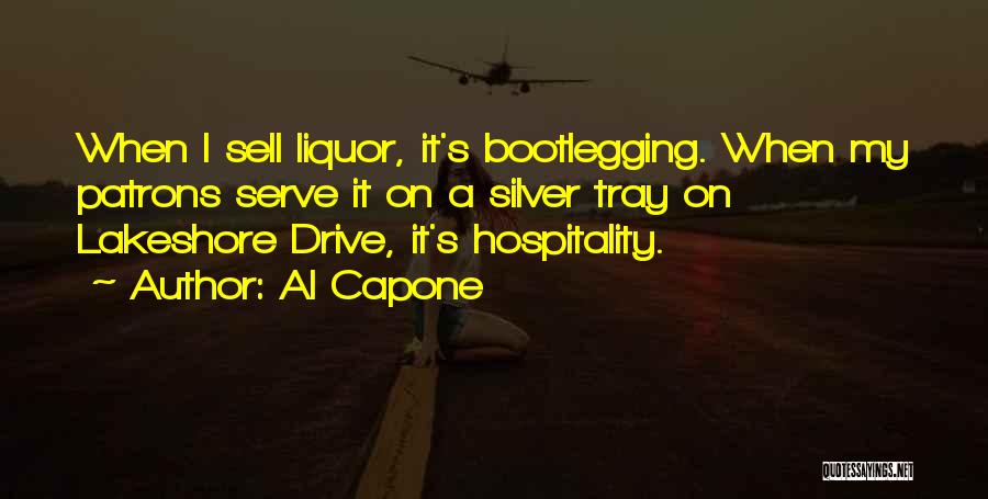 Al Capone Quotes: When I Sell Liquor, It's Bootlegging. When My Patrons Serve It On A Silver Tray On Lakeshore Drive, It's Hospitality.