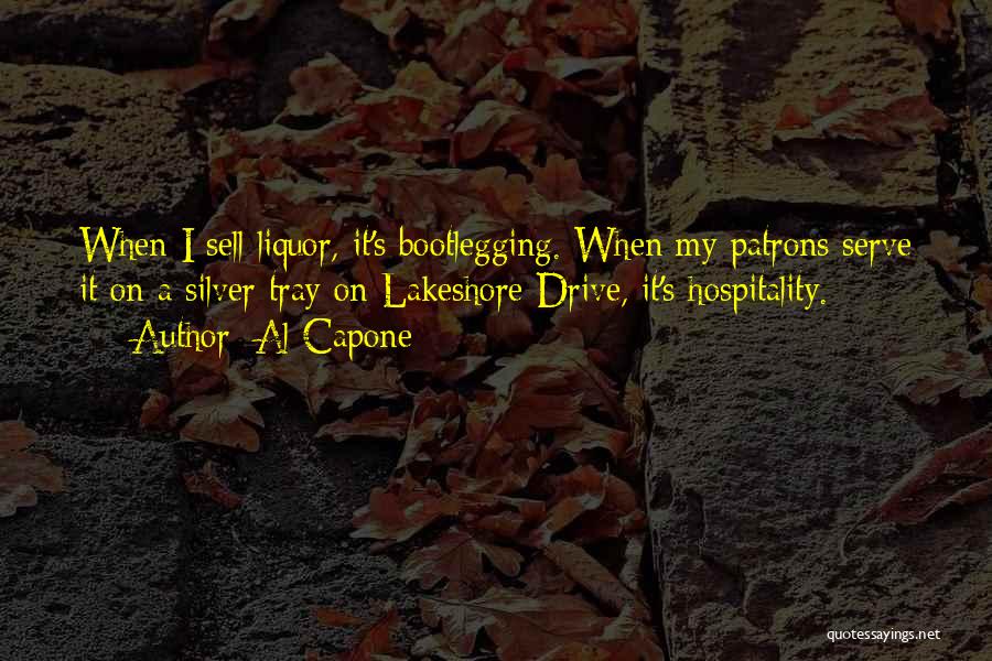 Al Capone Quotes: When I Sell Liquor, It's Bootlegging. When My Patrons Serve It On A Silver Tray On Lakeshore Drive, It's Hospitality.